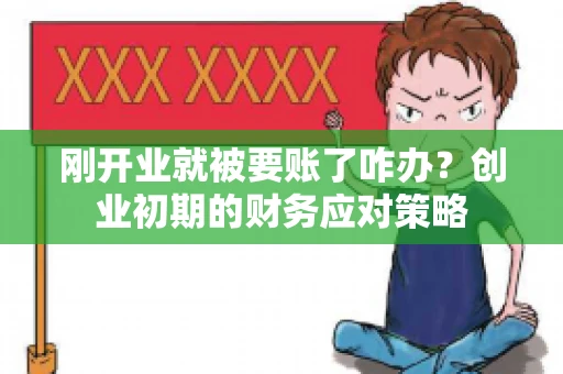 刚开业就被要账了咋办？创业初期的财务应对策略
