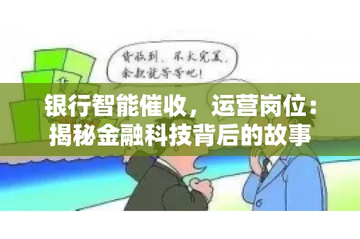 银行智能催收，运营岗位：揭秘金融科技背后的故事