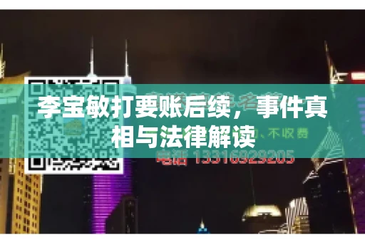 李宝敏打要账后续，事件真相与法律解读