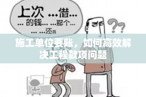 施工单位要账，如何高效解决工程款项问题