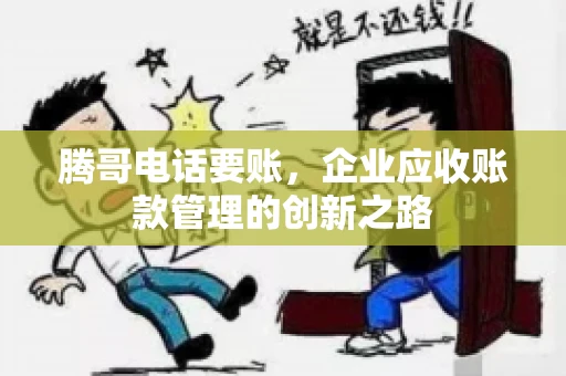 腾哥电话要账，企业应收账款管理的创新之路