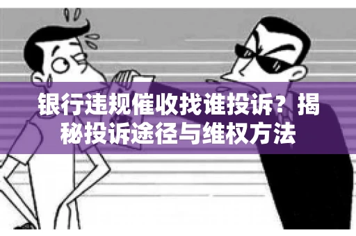 银行违规催收找谁投诉？揭秘投诉途径与维权方法