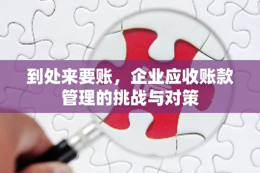到处来要账，企业应收账款管理的挑战与对策