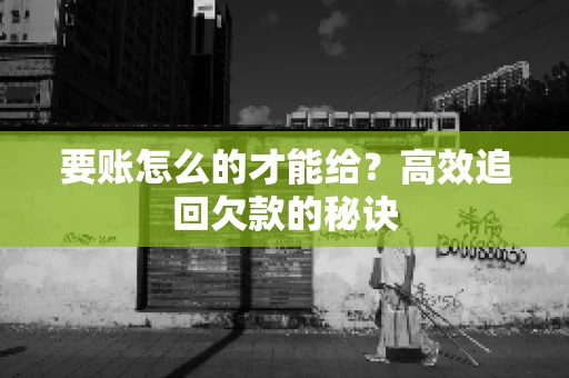 要账怎么的才能给？高效追回欠款的秘诀
