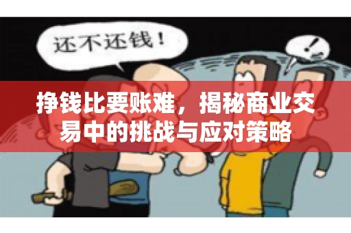 挣钱比要账难，揭秘商业交易中的挑战与应对策略