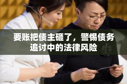 要账把债主砸了，警惕债务追讨中的法律风险