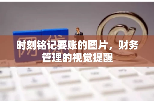 时刻铭记要账的图片，财务管理的视觉提醒