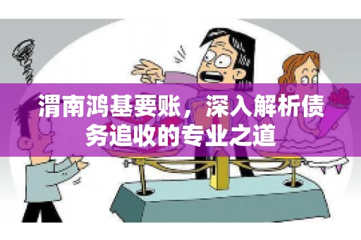 渭南鸿基要账，深入解析债务追收的专业之道