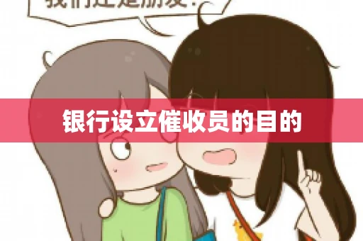 银行设立催收员的目的