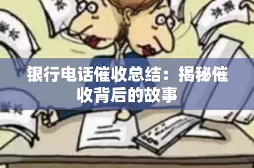 银行电话催收总结：揭秘催收背后的故事