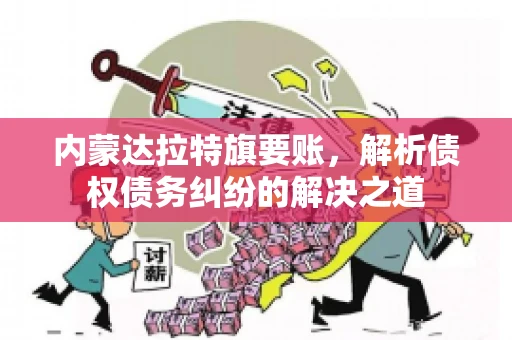 内蒙达拉特旗要账，解析债权债务纠纷的解决之道