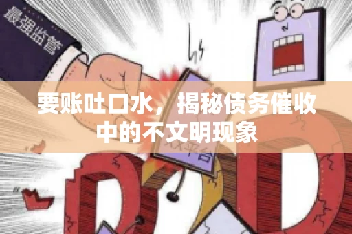 要账吐口水，揭秘债务催收中的不文明现象