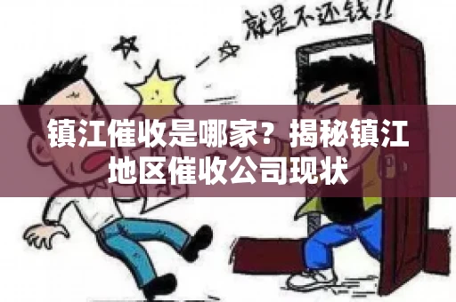 镇江催收是哪家？揭秘镇江地区催收公司现状
