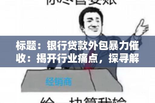 标题：银行贷款外包暴力催收：揭开行业痛点，探寻解决方案