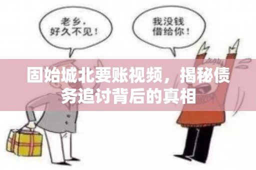 固始城北要账视频,揭秘债务追讨背后的真相 固始城北要账视频,揭秘债务追讨背后的真相