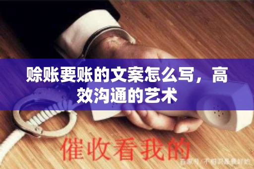 赊账要账的文案怎么写，高效沟通的艺术