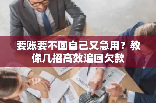 要账要不回自己又急用？教你几招高效追回欠款
