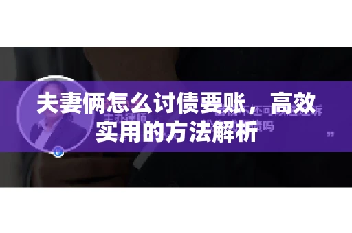 夫妻俩怎么讨债要账,高效实用的方法解析 夫妻俩怎么讨债要账,高效实用的方法解析