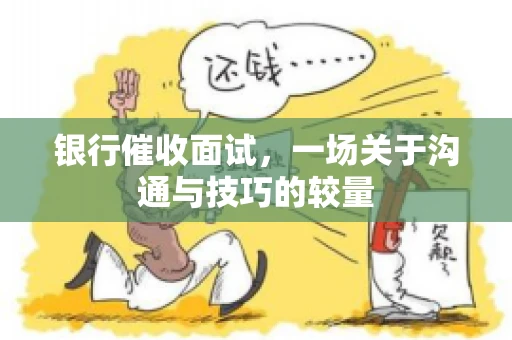 银行催收面试，一场关于沟通与技巧的较量