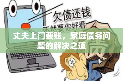 丈夫上门要账，家庭债务问题的解决之道