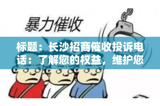 标题：长沙招商催收投诉电话：了解您的权益，维护您的利益