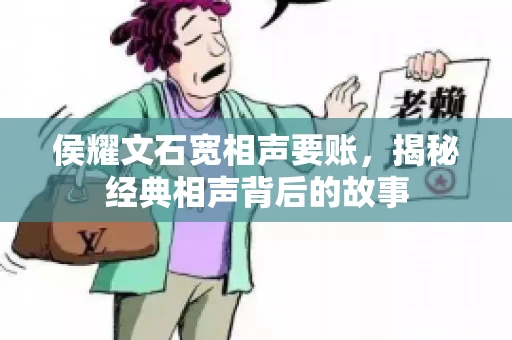 侯耀文石宽相声要账,揭秘经典相声背后的故事 侯耀文石宽相声要账,揭秘经典相声背后的故事