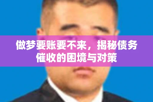做梦要账要不来，揭秘债务催收的困境与对策