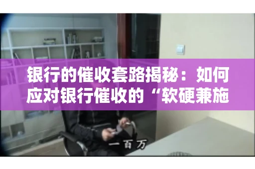 银行的催收套路揭秘：如何应对银行催收的“软硬兼施”