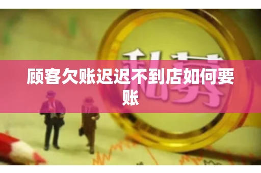 顾客欠账迟迟不到店如何要账