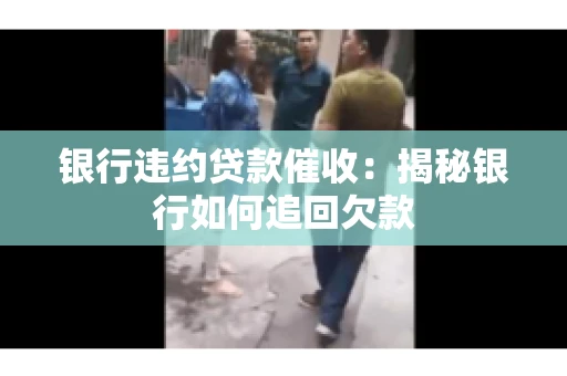 银行违约贷款催收：揭秘银行如何追回欠款