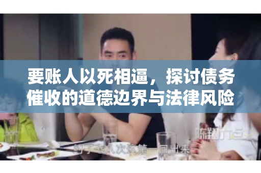 要账人以死相逼，探讨债务催收的道德边界与法律风险