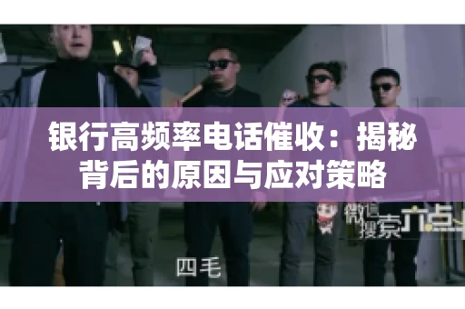 银行高频率电话催收：揭秘背后的原因与应对策略