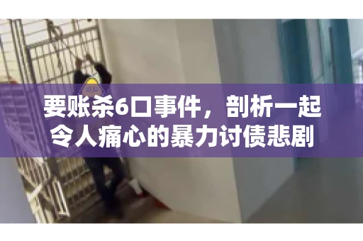 要账杀6口事件，剖析一起令人痛心的暴力讨债悲剧