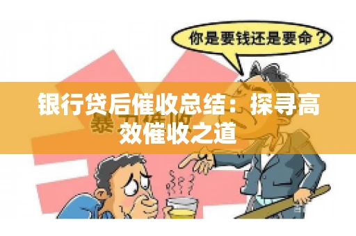银行贷后催收总结：探寻高效催收之道