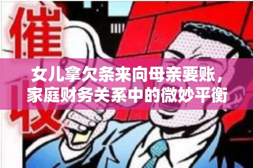 女儿拿欠条来向母亲要账,家庭财务关系中的微妙平衡 女儿拿欠条来向母亲要账,家庭财务关系中的微妙平衡