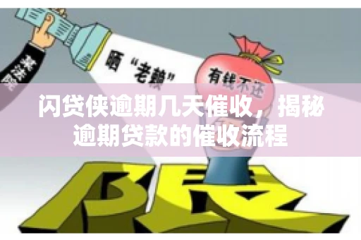闪贷侠逾期几天催收，揭秘逾期贷款的催收流程