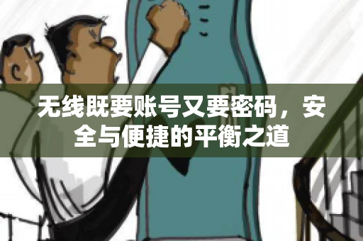 无线既要账号又要密码，安全与便捷的平衡之道