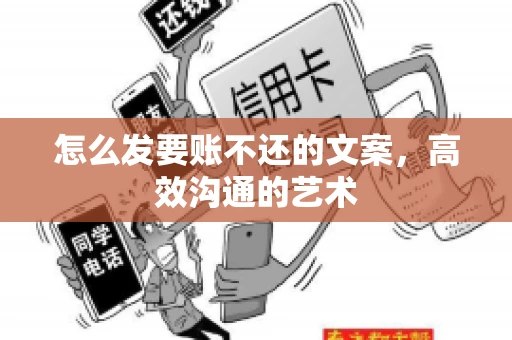 怎么发要账不还的文案，高效沟通的艺术