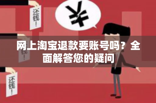 网上淘宝退款要账号吗？全面解答您的疑问