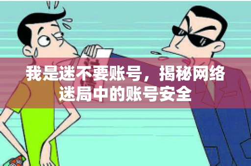 我是迷不要账号，揭秘网络迷局中的账号安全