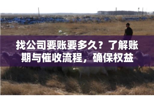 找公司要账要多久？了解账期与催收流程，确保权益