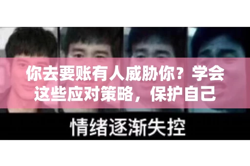 你去要账有人威胁你？学会这些应对策略，保护自己