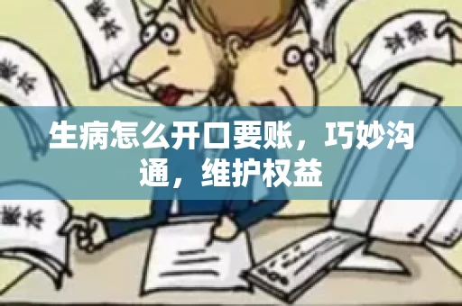 生病怎么开口要账，巧妙沟通，维护权益