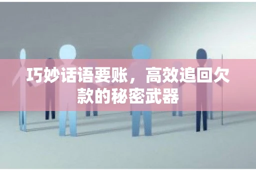 巧妙话语要账，高效追回欠款的秘密武器