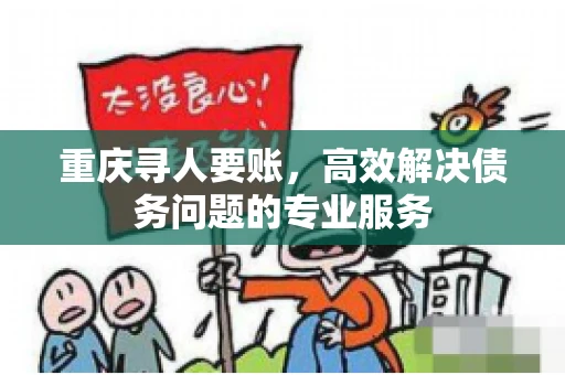 重庆寻人要账，高效解决债务问题的专业服务