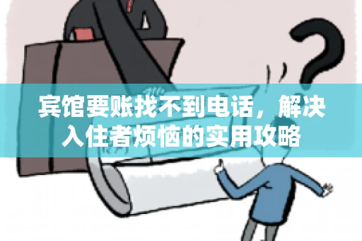 宾馆要账找不到电话，解决入住者烦恼的实用攻略