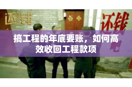 搞工程的年底要账，如何高效收回工程款项