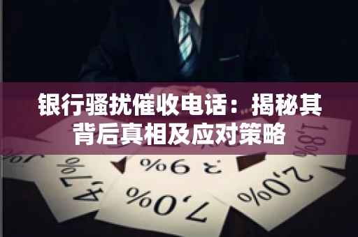 银行骚扰催收电话：揭秘其背后真相及应对策略