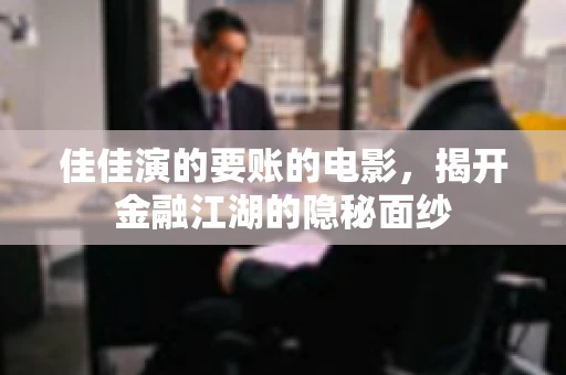 佳佳演的要账的电影，揭开金融江湖的隐秘面纱
