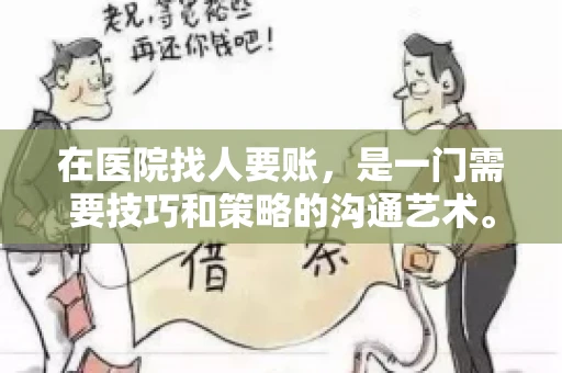 在医院找人要账，是一门需要技巧和策略的沟通艺术。本文将为您提供一些建议和技巧，帮助您在医院环境中更有效地进行账务追收